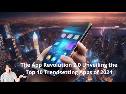 The App Revolution 2.0 Unveiling the Top 10 Trendsetting Apps of 2024