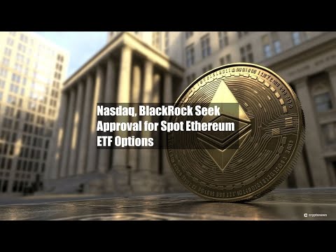 Nasdaq, BlackRock Seek Approval for Spot Ethereum ETF Options